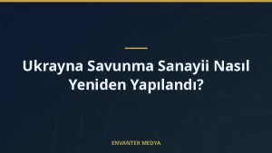 Ukrayna Savunma Sanayii Nasıl Yeniden Yapılandı?