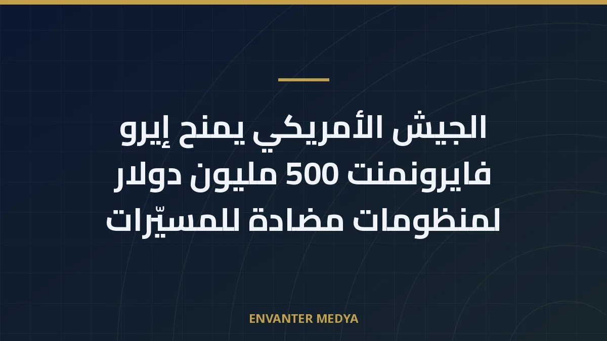 الجيش الأمريكي يمنح إيرو فايرونمنت 500 مليون دولار لمنظومات مضادة للمسيّرات