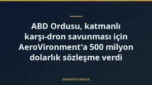 ABD Ordusu, katmanlı karşı-dron savunması için AeroVironment’a 500 milyon dolarlık sözleşme verdi