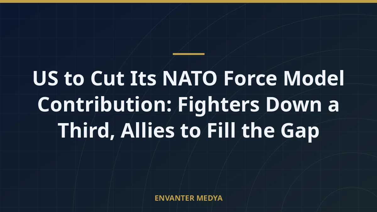 US to Cut Its NATO Force Model Contribution: Fighters Down a Third, Allies to Fill the Gap