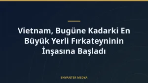 Vietnam, Bugüne Kadarki En Büyük Yerli Fırkateyninin İnşasına Başladı