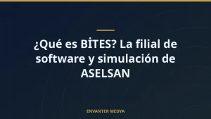 ¿Qué es BİTES? La filial de software y simulación de ASELSAN