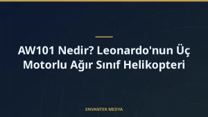 AW101 Nedir? Leonardo’nun Üç Motorlu Ağır Sınıf Helikopteri