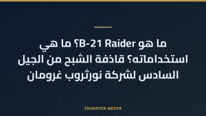 ما هو B-21 Raider؟ ما هي استخداماته؟ قاذفة الشبح من الجيل السادس لشركة نورثروب غرومان