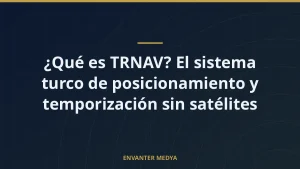 ¿Qué es TRNAV? El sistema turco de posicionamiento y temporización sin satélites
