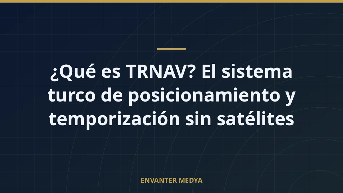 ¿Qué es TRNAV? El sistema turco de posicionamiento y temporización sin satélites