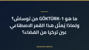 ما هو GÖKTÜRK-1 من توساش؟ ولماذا يُمثّل هذا القمر الاصطناعي عين تركيا من الفضاء؟