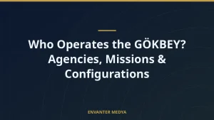 Who Operates the GÖKBEY? Agencies, Missions & Configurations