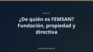 ¿De quién es FEMSAN? Fundación, propiedad y directiva