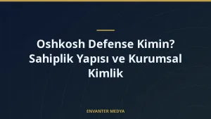 Oshkosh Defense Kimin? Sahiplik Yapısı ve Kurumsal Kimlik