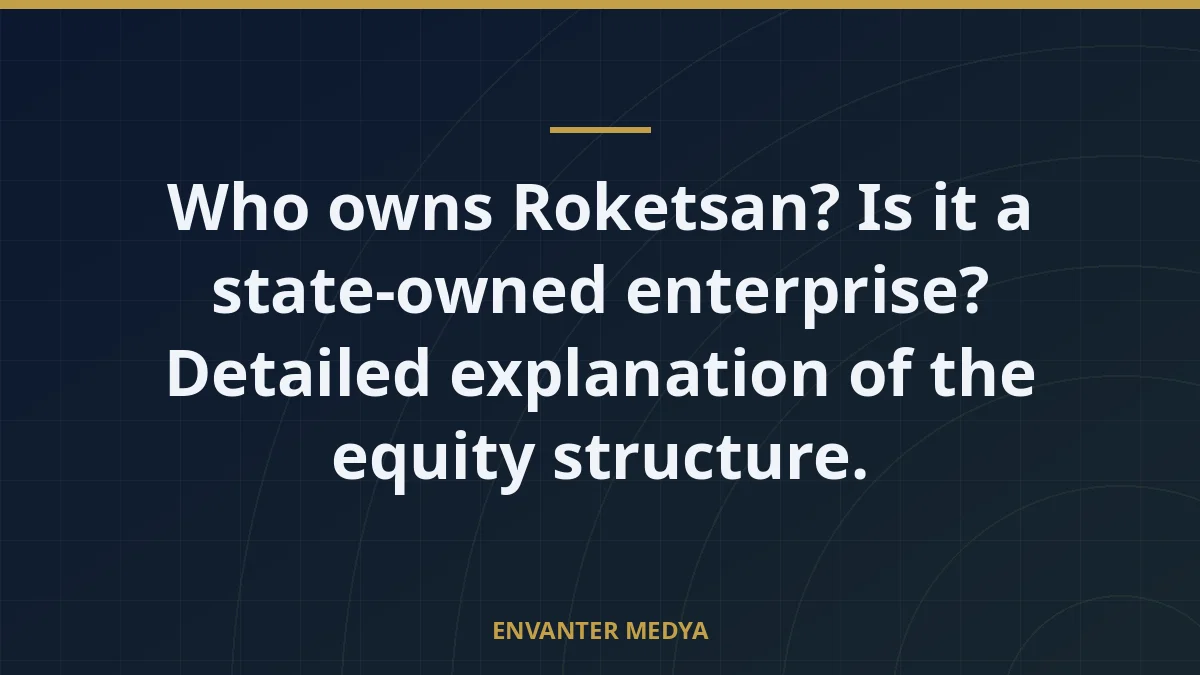 Who owns Roketsan? Is it a state-owned enterprise? Detailed explanation of the equity structure. 3 Who owns Roketsan? Is it a state-owned enterprise? Detailed explanation of the equity structure.