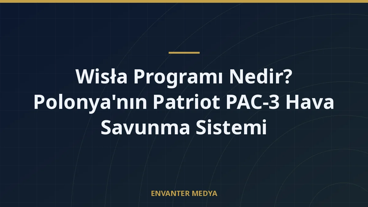 Wisła Programı Nedir? Polonya’nın Patriot PAC-3 Hava Savunma Sistemi