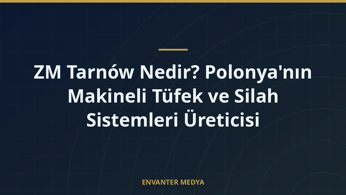 ZM Tarnów Nedir? Polonya’nın Makineli Tüfek ve Silah Sistemleri Üreticisi